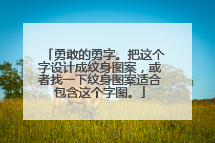 勇敢的勇字。把这个字设计成纹身图案，或者找一下纹身图案适合包含这个字图。