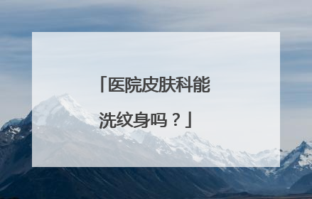 医院皮肤科能洗纹身吗？