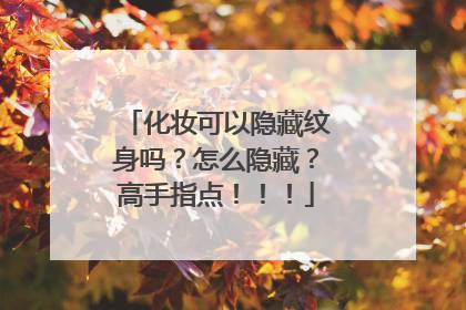 化妆可以隐藏纹身吗？怎么隐藏？高手指点！！！