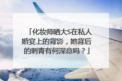 化妆师晒大S在私人婚宴上的背影，她背后的刺青有何深意吗？