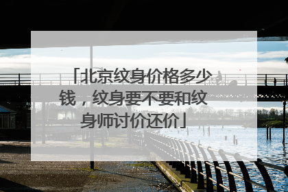 北京纹身价格多少钱，纹身要不要和纹身师讨价还价