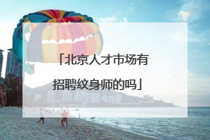 北京人才市场有招聘纹身师的吗