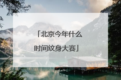 北京今年什么时间纹身大赛