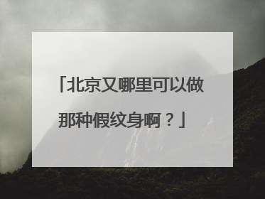 北京又哪里可以做那种假纹身啊？