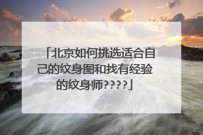 北京如何挑选适合自己的纹身图和找有经验的纹身师????