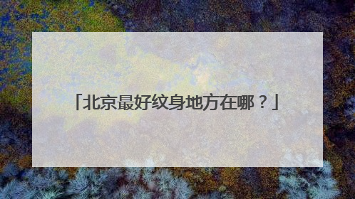 北京最好纹身地方在哪？