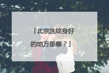 北京洗纹身好的地方是哪？