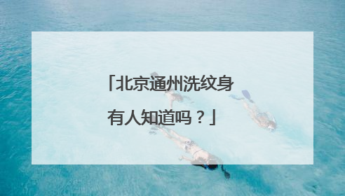 北京通州洗纹身有人知道吗？