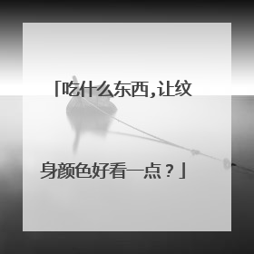 吃什么东西,让纹身颜色好看一点?