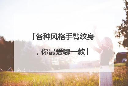 各种风格手臂纹身，你最爱哪一款