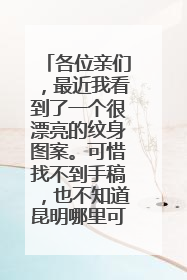 各位亲们，最近我看到了一个很漂亮的纹身图案。可惜找不到手稿，也不知道昆明哪里可以纹到这个图案，在淘