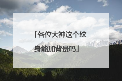 各位大神这个纹身能加背景吗