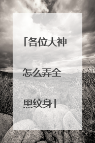 各位大神 怎么弄全黑纹身