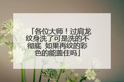 各位大师！过肩龙纹身洗了可是洗的不彻底 如果再纹的彩色的能盖住吗