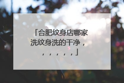 合肥纹身店哪家洗纹身洗的干净，，，，，，