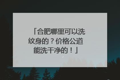 合肥哪里可以洗纹身的？价格公道能洗干净的！