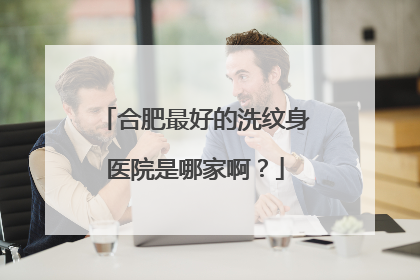 合肥最好的洗纹身医院是哪家啊？