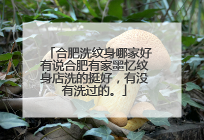 合肥洗纹身哪家好有说合肥有家墨忆纹身店洗的挺好，有没有洗过的。