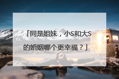同是姐妹,小S和大S的婚姻哪个更幸福?