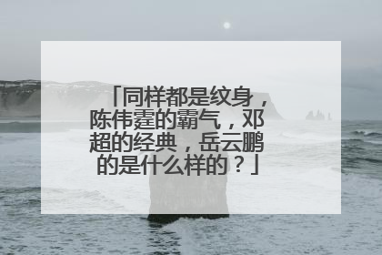 同样都是纹身，陈伟霆的霸气，邓超的经典，岳云鹏的是什么样的？