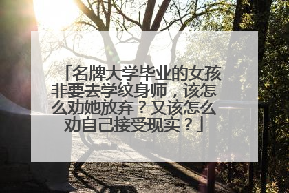 名牌大学毕业的女孩非要去学纹身师，该怎么劝她放弃？又该怎么劝自己接受现实？