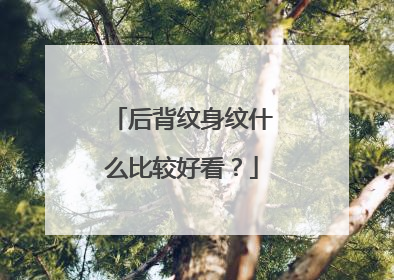 后背纹身纹什么比较好看？
