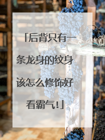 后背只有一条龙身的纹身该怎么修饰好看霸气!