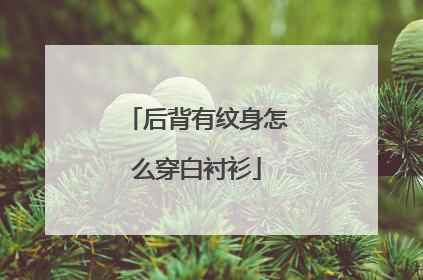 后背有纹身怎么穿白衬衫