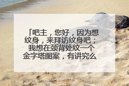 吧主，您好，因为想纹身，来拜访纹身吧； 我想在颈背处纹一个金字塔图案，有讲究么？先谢过！