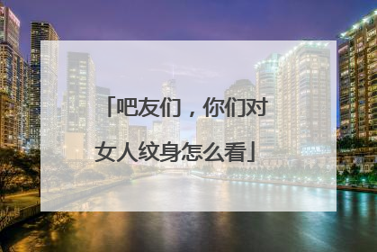 吧友们，你们对女人纹身怎么看