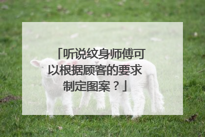 听说纹身师傅可以根据顾客的要求制定图案?