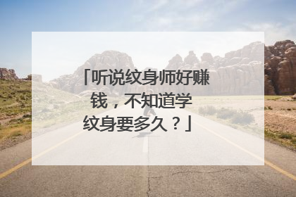 听说纹身师好赚 钱，不知道学 纹身要多久？