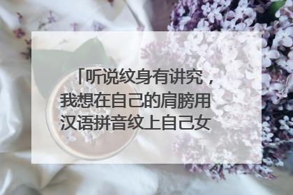 听说纹身有讲究，我想在自己的肩膀用汉语拼音纹上自己女儿的名字可以吗？