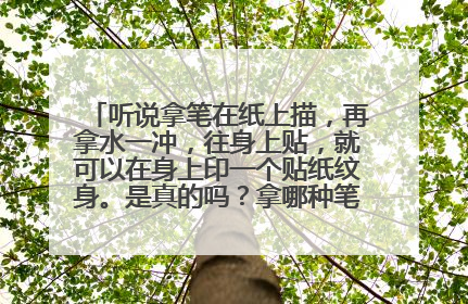 听说拿笔在纸上描，再拿水一冲，往身上贴，就可以在身上印一个贴纸纹身。是真的吗？拿哪种笔画呢？哪种笔