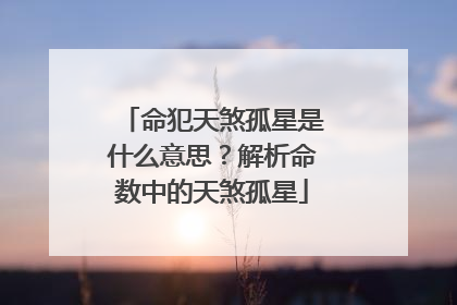 命犯天煞孤星是什么意思？解析命数中的天煞孤星