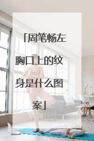 周笔畅左胸口上的纹身是什么图案