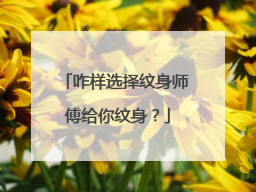 咋样选择纹身师傅给你纹身？