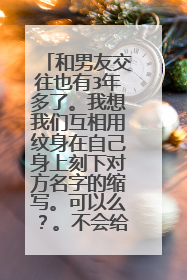 和男友交往也有3年多了。我想我们互相用纹身在自己身上刻下对方名字的缩写。可以么？。不会给人一种不好