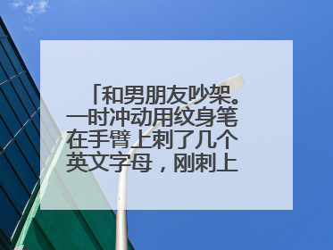 和男朋友吵架。一时冲动用纹身笔在手臂上刺了几个英文字母，刚刺上没几天，还能洗掉吗？