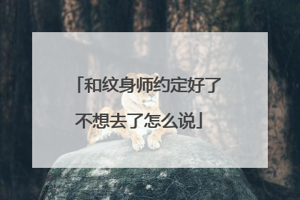 和纹身师约定好了不想去了怎么说