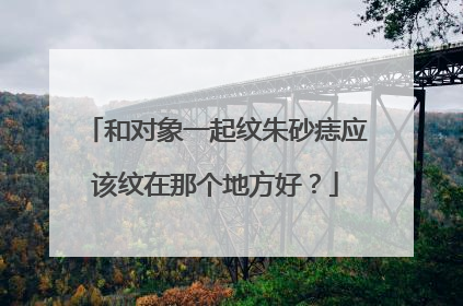 和对象一起纹朱砂痣应该纹在那个地方好？
