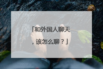 和外国人聊天，该怎么聊？