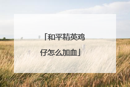 和平精英鸡仔怎么加血