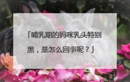 哺乳期的妈咪乳头特别黑，是怎么回事呢？