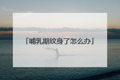 哺乳期纹身了怎么办