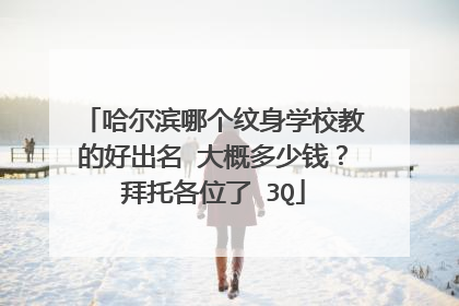 哈尔滨哪个纹身学校教的好出名 大概多少钱？拜托各位了 3Q