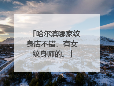 哈尔滨哪家纹身店不错、有女纹身师的。