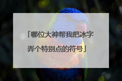哪位大神帮我把冰字弄个特别点的符号