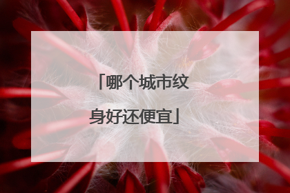 哪个城市纹身好还便宜