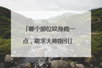 哪个部位纹身痛一点，跪求大神指引